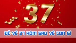 đề về 37 hôm sau về con gì theo ngày thứ
